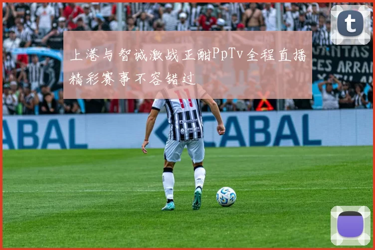 上港与智诚激战正酣PpTv全程直播精彩赛事不容错过