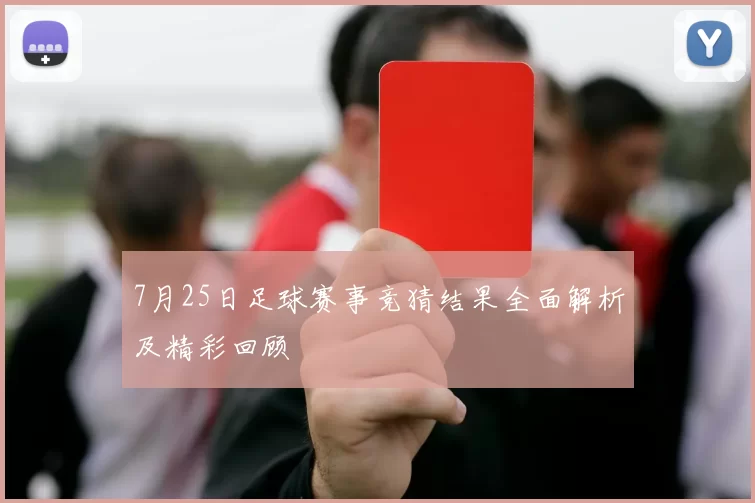 7月25日足球赛事竞猜结果全面解析及精彩回顾