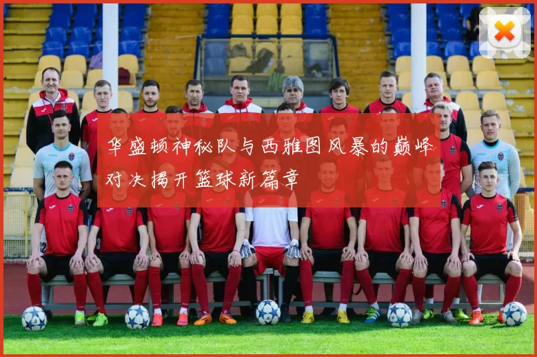 华盛顿神秘队与西雅图风暴的巅峰对决揭开篮球新篇章