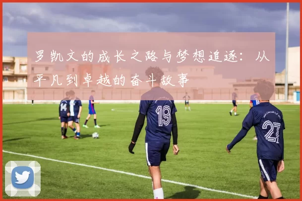 罗凯文的成长之路与梦想追逐：从平凡到卓越的奋斗故事