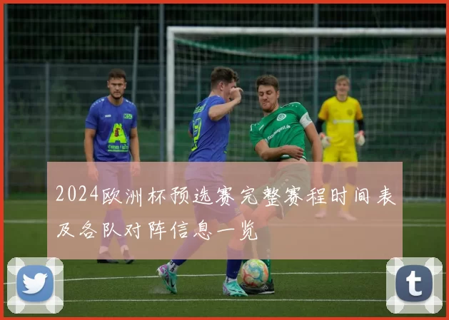 2024欧洲杯预选赛完整赛程时间表及各队对阵信息一览