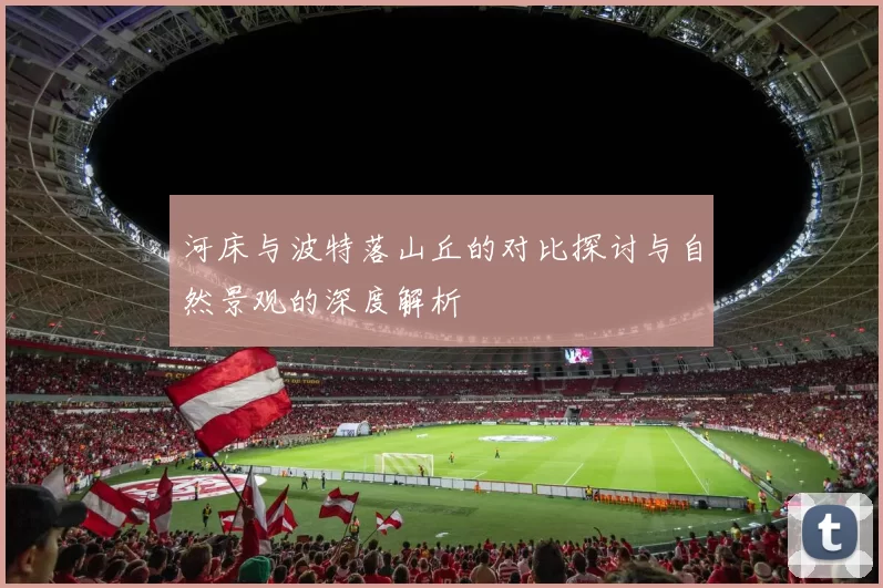 河床与波特落山丘的对比探讨与自然景观的深度解析